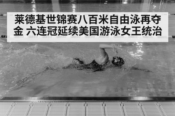 莱德基世锦赛八百米自由泳再夺金 六连冠延续美国游泳女王统治