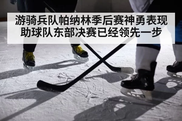 游骑兵队帕纳林季后赛神勇表现助球队东部决赛已经领先一步