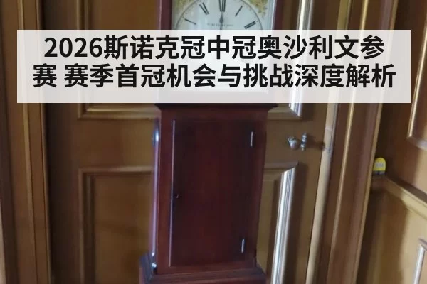 2026斯诺克冠中冠奥沙利文参赛 赛季首冠机会与挑战深度解析
